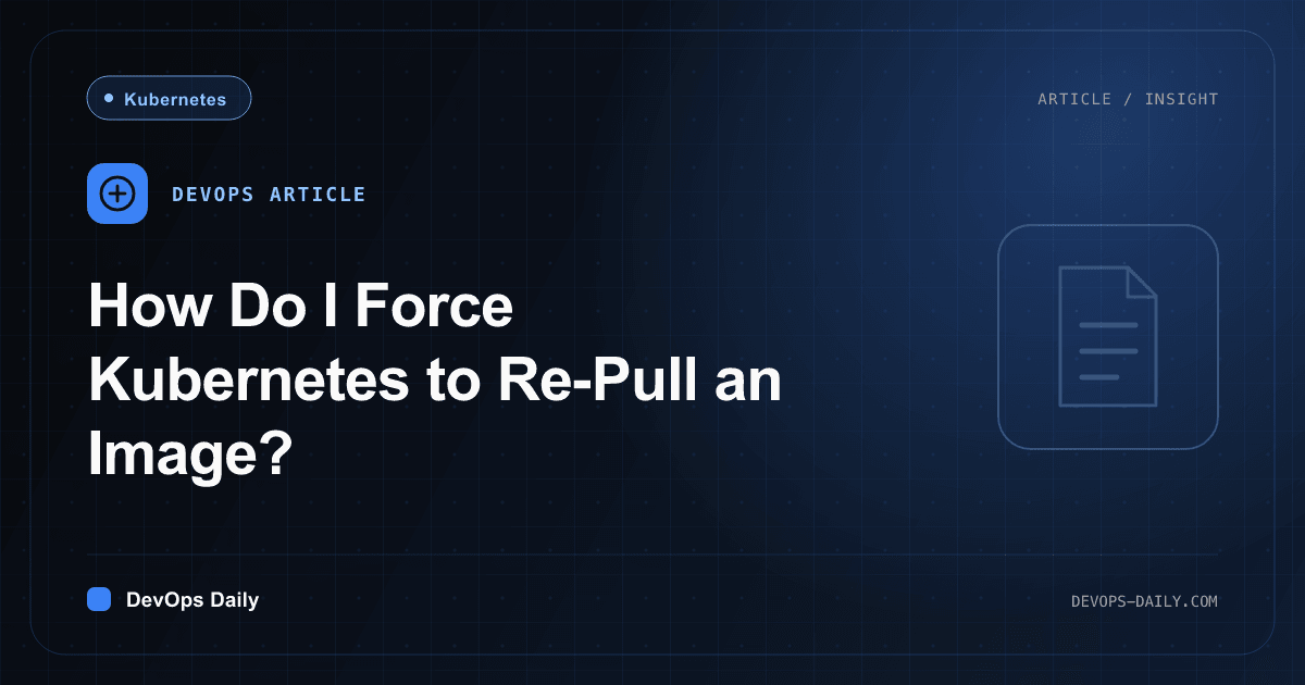 How Do I Force Kubernetes to Re-Pull an Image?